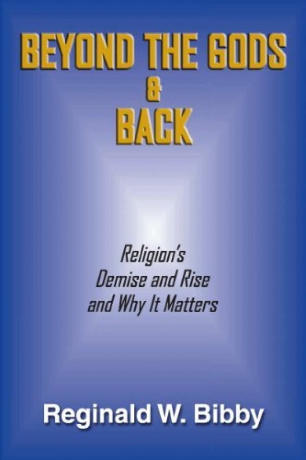 Beyond the Gods and Back, Religion’s Demise and Rise and Why it Matters by Reginald W. Bibby (Project Canada Books, 256 pages, softcover, $24.95).