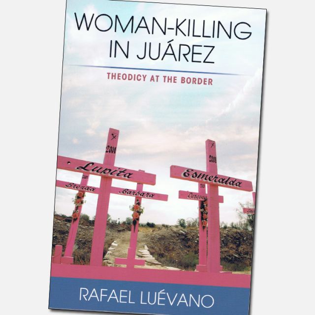 This is the cover of &quot;Woman-Killing in Juarez: Theodicy at the Border&quot; by Father Rafael Luevano. Father Luevano, who is in residence at Holy Family Cathedral in Orange, Calif., writes about the unknown numbers of women who have disappeared or murdered on the outskirts of Ciudad Juarez in northern Mexico, on the border near El Paso, Texas. 